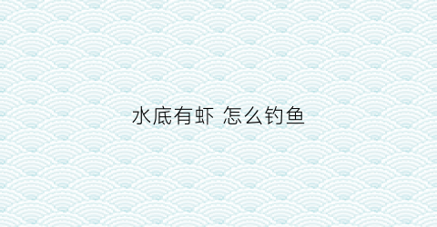 水底有虾怎么钓鱼(水底有虾要怎样钓鲫鱼)